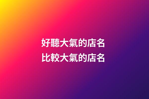 好聽大氣的店名 比較大氣的店名
